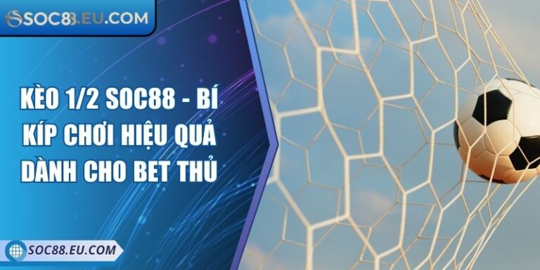 Kèo 1/2 SOC88 - Bí Kíp Chơi Hiệu Quả Dành Cho Bet Thủ 3 Kèo 1/2 SOC88 - Bí Kíp Chơi Hiệu Quả Dành Cho Bet Thủ