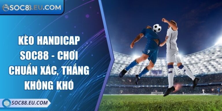 Kèo Handicap SOC88 - Chơi Chuẩn Xác, Thắng Không Khó 6 Kèo Handicap SOC88 - Chơi Chuẩn Xác, Thắng Không Khó