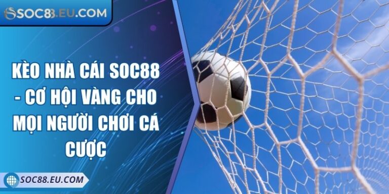 Kèo Nhà Cái SOC88 - Cơ Hội Vàng Cho Mọi Người Chơi Cá Cược 10 Kèo Nhà Cái SOC88 - Cơ Hội Vàng Cho Mọi Người Chơi Cá Cược