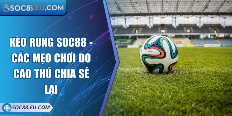Kèo Rung SOC88 - Các Mẹo Chơi Do Cao Thủ Chia Sẻ Lại 2 Kèo Rung SOC88 - Các Mẹo Chơi Do Cao Thủ Chia Sẻ Lại