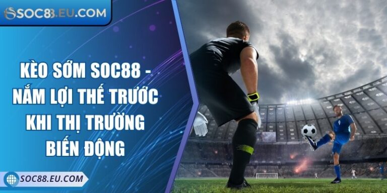 Kèo Sớm SOC88 - Nắm Lợi Thế Trước Khi Thị Trường Biến Động 7 Kèo Sớm SOC88 - Nắm Lợi Thế Trước Khi Thị Trường Biến Động
