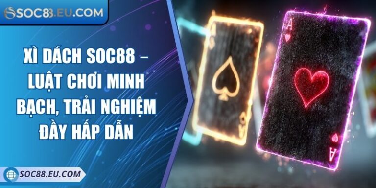 Xì Dách SOC88 – Luật Chơi Minh Bạch, Trải Nghiệm Đầy Hấp Dẫn